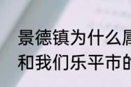 景德镇为什么属于乐平市　景德镇市和我们乐平市的地理位置是怎样的