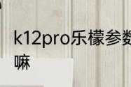 k12pro乐檬参数　乐檬k12pro是杂牌嘛