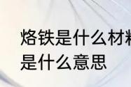 烙铁是什么材料　网络语言中的烙铁是什么意思