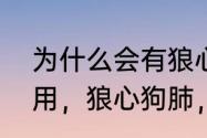 为什么会有狼心狗肺的说法　为什么用，狼心狗肺，来形容一个人