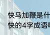 快马加鞭是什么意思　什么急要什么快的4字成语啊