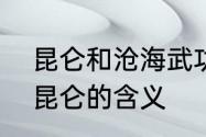 昆仑和沧海武功对比　浮舟沧海立马昆仑的含义