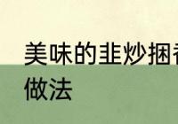 美味的韭炒捆香蹄怎么做好吃又简单，做法