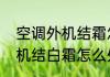 空调外机结霜怎么快速解决　空调外机结白霜怎么处理