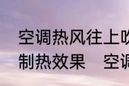 空调热风往上吹还是往下吹可以加快制热效果　空调暖风怎么调