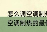 怎么调空调制热的最佳方法　怎么调空调制热的最佳方法