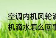 空调内机风轮滴水怎么解决　空调主机滴水怎么回事