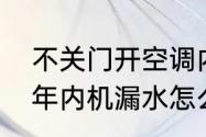 不关门开空调内机漏水　空调用了几年内机漏水怎么办