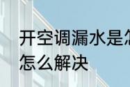 开空调漏水是怎么回事　空调滴水响怎么解决