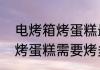 电烤箱烤蛋糕最佳温度和时间　烤箱烤蛋糕需要烤多久温度多少