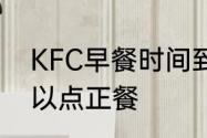 KFC早餐时间到几点　肯德基几点可以点正餐