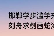 邯郸学步滥竽充数掩耳盗铃自相矛盾刻舟求剑画蛇添足，意思