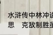 水浒传中林冲说的克敌制胜是什么意思　克敌制胜虽死犹生是什么意思