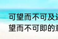 可望而不可及还是可望而不可即　可望而不可即的意思是什么