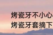 烤瓷牙不小心掉了一块，可以补吧　烤瓷牙套摘下来还能用吗