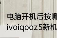 电脑开机后按哪个键进入系统设置　vivoiqooz5新机开机如何设置