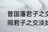 曾国藩君子之交淡如水原文　男女之间君子之交淡如水什么意思