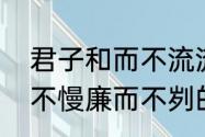 君子和而不流流的意思是什么　宽而不慢廉而不刿的意思