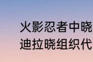 火影忍者中晓组织中域的代号是谁　迪拉晓组织代号