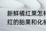 新鲜橘红果怎样自己加工晒干　化橘红的胎果和化橘红胎皮的区别