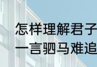 怎样理解君子一言，驷马难追　君子一言驷马难追的意思