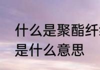 什么是聚酯纤维面料　面料聚酯纤维是什么意思