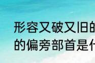 形容又破又旧的成语有哪些　请问旧的偏旁部首是什么