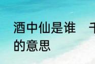 酒中仙是谁　千杯醉不倒唯有酒中仙的意思