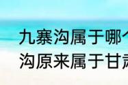 九寨沟属于哪个省　听说四川省九寨沟原来属于甘肃省管吗