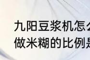 九阳豆浆机怎么打米糊　九阳豆浆机做米糊的比例是多少