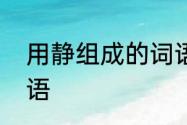 用静组成的词语有哪些　用静组成词语