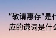 “敬请惠存”是什么意思　敬请惠存对应的谦词是什么意思