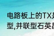 电路板上的TX是晶体谐振器吗　串联型,并联型石英晶体振荡器有那些区别