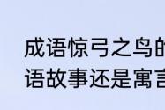 成语惊弓之鸟的故事　惊弓之鸟是成语故事还是寓言故事