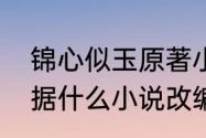 锦心似玉原著小说结局　锦鑫似玉根据什么小说改编的