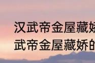 汉武帝金屋藏娇的典故什么意思　汉武帝金屋藏娇的典故什么意思