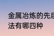 金属冶炼的先后顺序　金属的冶炼方法有哪四种