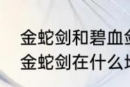 金蛇剑和碧血剑哪个好　金庸群侠传金蛇剑在什么地方