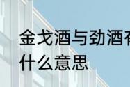 金戈酒与劲酒有啥区别　金戈之声是什么意思