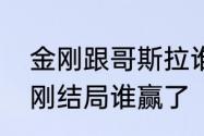 金刚跟哥斯拉谁赢了　哥斯拉大战金刚结局谁赢了