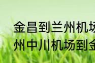 金昌到兰州机场大巴有吗　急求：兰州中川机场到金昌市怎么坐车