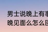 男士说晚上有事怎么回复　男人说今晚见面么怎么回答