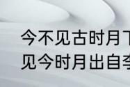 今不见古时月下一句是什么　古人曾见今时月出自李白哪首诗