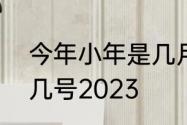 今年小年是几月几号　小年夜是几月几号2023