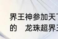 界王神参加天下第一武道会有什么目的　龙珠超界王神强吗