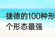 捷德的100种形态　捷德的11种形态哪个形态最强