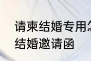 请柬结婚专用怎么写　怎么写请帖和结婚邀请函