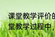 课堂教学评价的基本方法有哪些　课堂教学过程中，有哪些评估方式