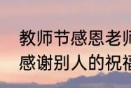 教师节感恩老师一段话　教师节怎么感谢别人的祝福