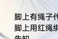 脚上有绳子代表什么　请问有些人在脚上用红绳绑一个铜钱是什么意思求告知